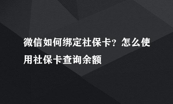 微信如何绑定社保卡？怎么使用社保卡查询余额