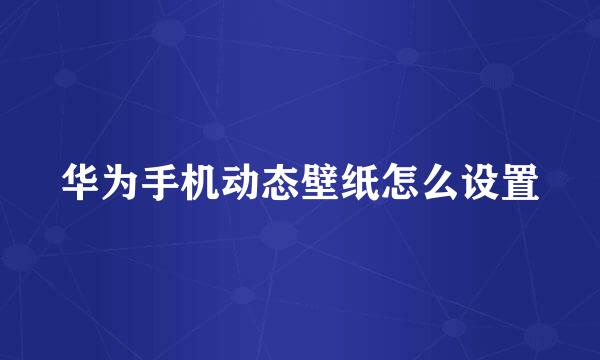 华为手机动态壁纸怎么设置
