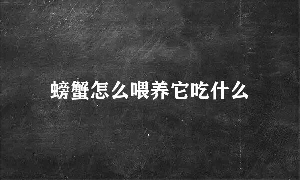 螃蟹怎么喂养它吃什么
