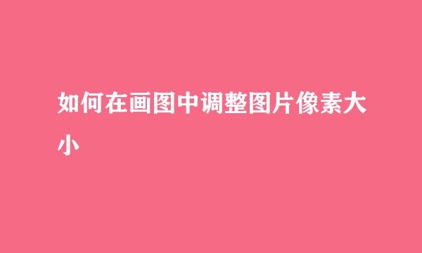 如何在画图中调整图片像素大小