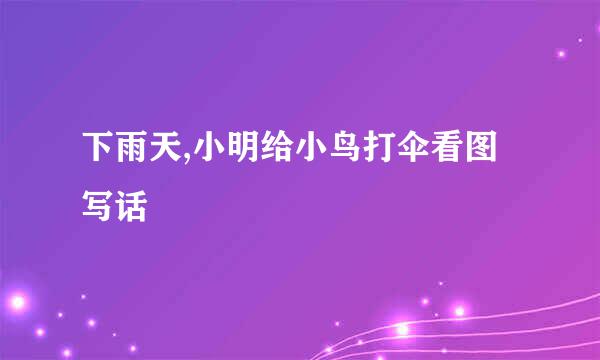 下雨天,小明给小鸟打伞看图写话