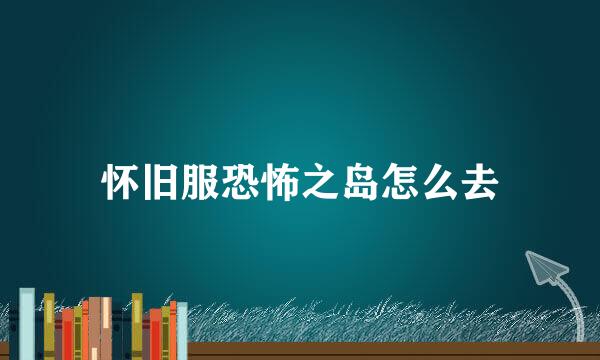 怀旧服恐怖之岛怎么去