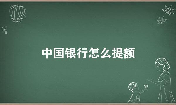 中国银行怎么提额