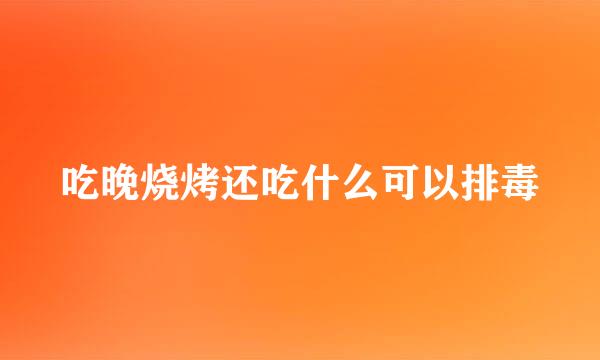 吃晚烧烤还吃什么可以排毒