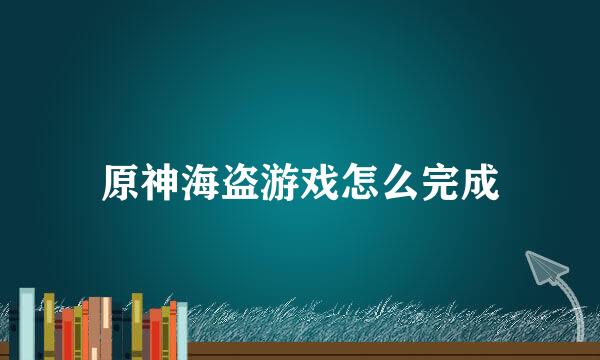 原神海盗游戏怎么完成
