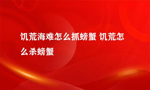 饥荒海难怎么抓螃蟹 饥荒怎么杀螃蟹