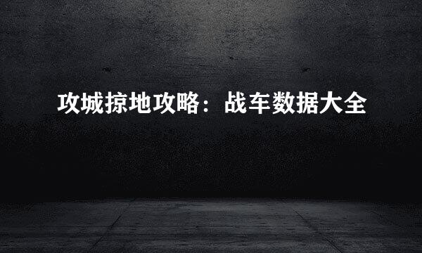 攻城掠地攻略：战车数据大全