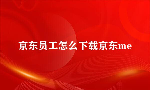 京东员工怎么下载京东me