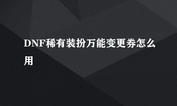 DNF稀有装扮万能变更券怎么用