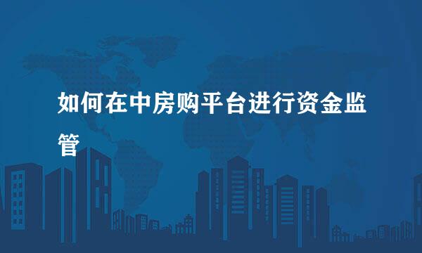 如何在中房购平台进行资金监管
