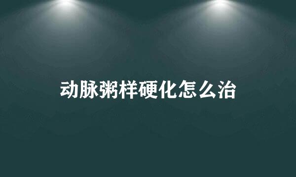 动脉粥样硬化怎么治