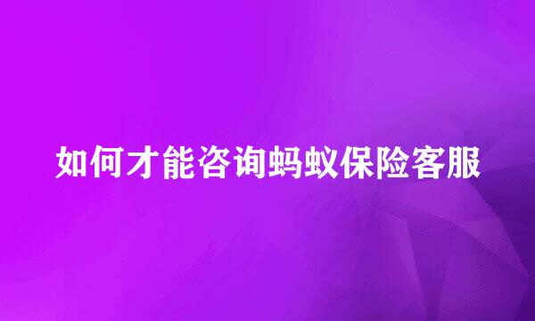 如何才能咨询蚂蚁保险客服