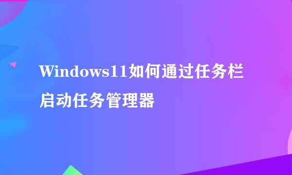Windows11如何通过任务栏启动任务管理器