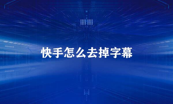 快手怎么去掉字幕