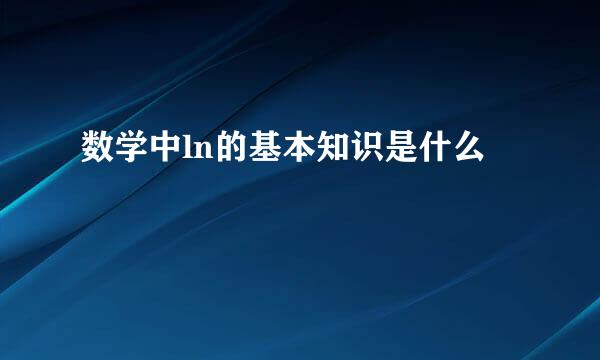 数学中ln的基本知识是什么