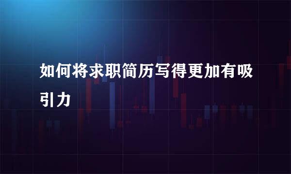 如何将求职简历写得更加有吸引力