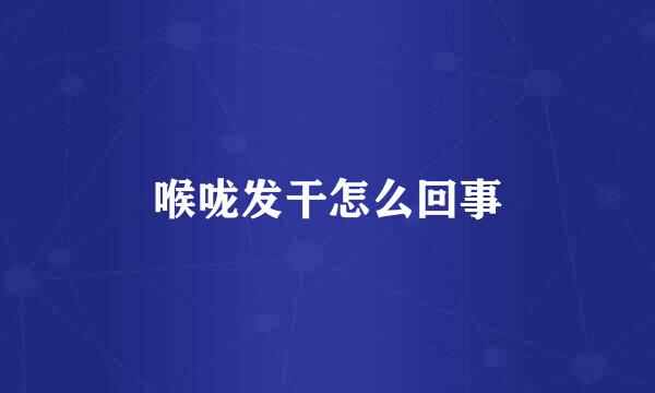 喉咙发干怎么回事