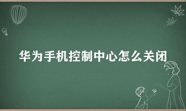 华为手机控制中心怎么关闭