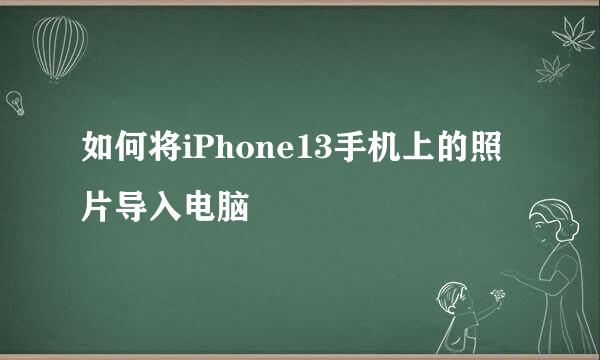 如何将iPhone13手机上的照片导入电脑