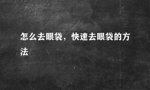 怎么去眼袋，快速去眼袋的方法