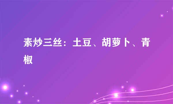 素炒三丝：土豆、胡萝卜、青椒
