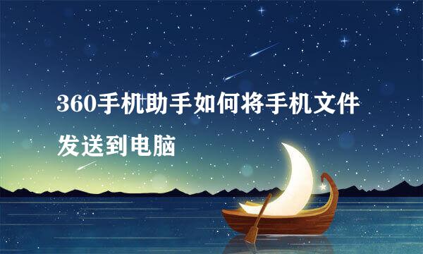 360手机助手如何将手机文件发送到电脑