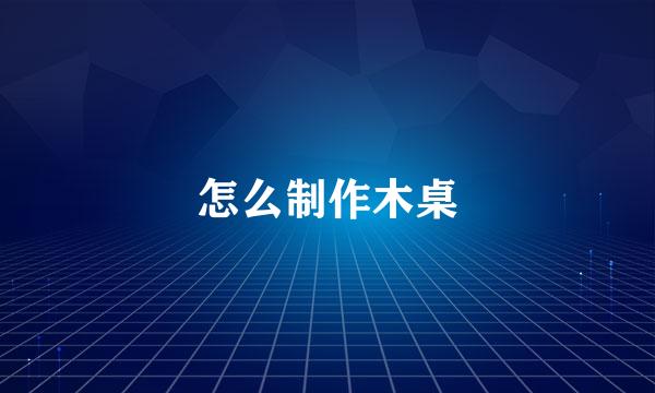 怎么制作木桌