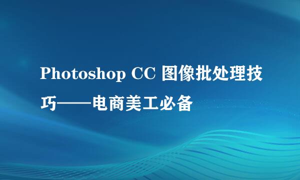 Photoshop CC 图像批处理技巧——电商美工必备