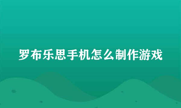 罗布乐思手机怎么制作游戏