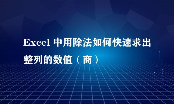 Excel 中用除法如何快速求出整列的数值（商）