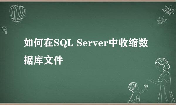 如何在SQL Server中收缩数据库文件