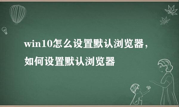 win10怎么设置默认浏览器，如何设置默认浏览器