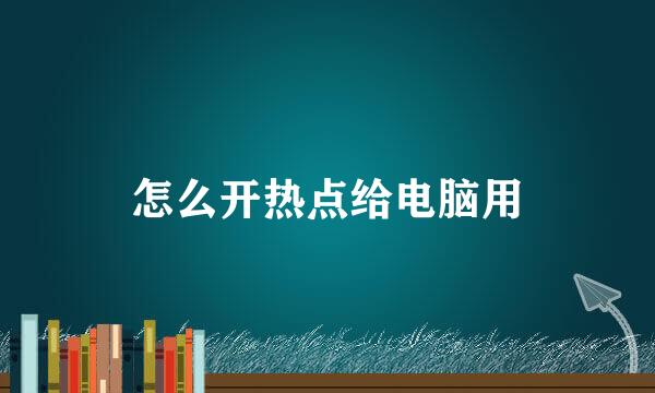 怎么开热点给电脑用