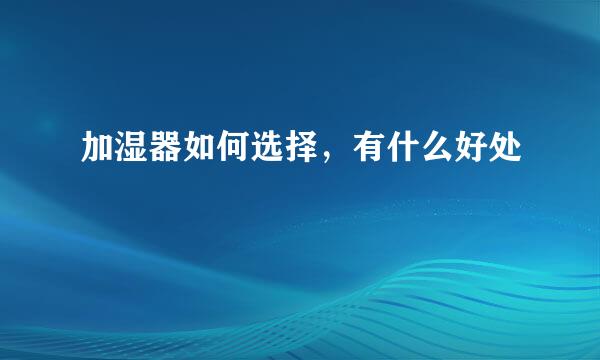 加湿器如何选择，有什么好处