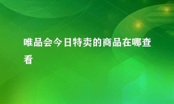 唯品会今日特卖的商品在哪查看