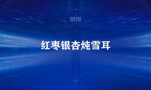 红枣银杏炖雪耳