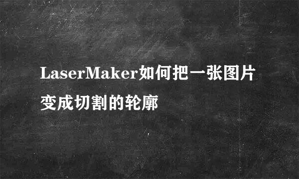 LaserMaker如何把一张图片变成切割的轮廓