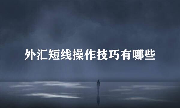 外汇短线操作技巧有哪些