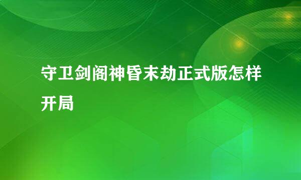 守卫剑阁神昏末劫正式版怎样开局