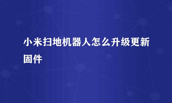 小米扫地机器人怎么升级更新固件