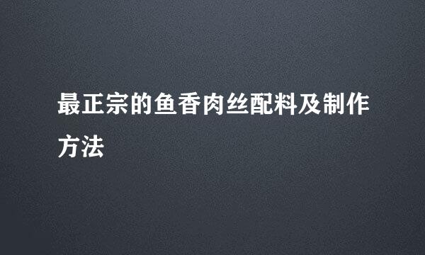 最正宗的鱼香肉丝配料及制作方法
