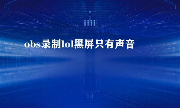 obs录制lol黑屏只有声音