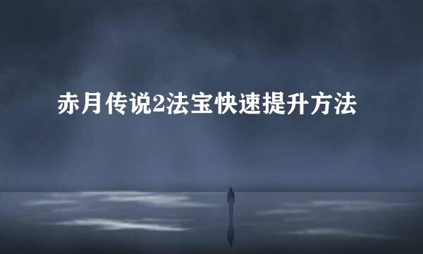 赤月传说2法宝快速提升方法