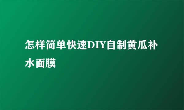 怎样简单快速DIY自制黄瓜补水面膜