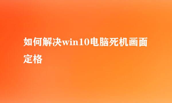如何解决win10电脑死机画面定格