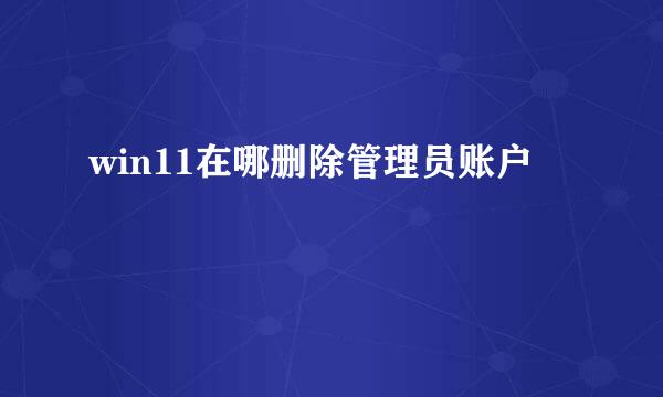 win11在哪删除管理员账户