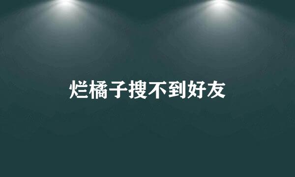 烂橘子搜不到好友