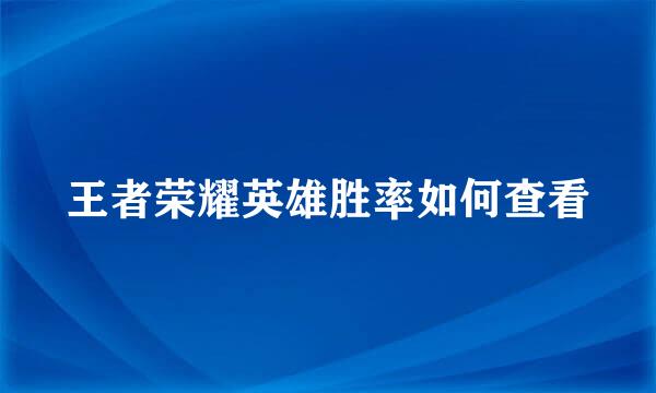 王者荣耀英雄胜率如何查看
