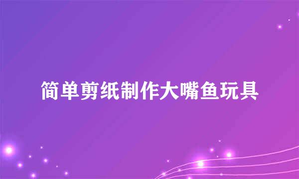 简单剪纸制作大嘴鱼玩具