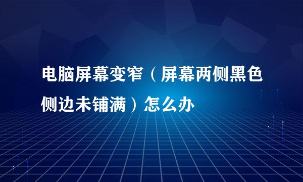 电脑屏幕变窄（屏幕两侧黑色侧边未铺满）怎么办